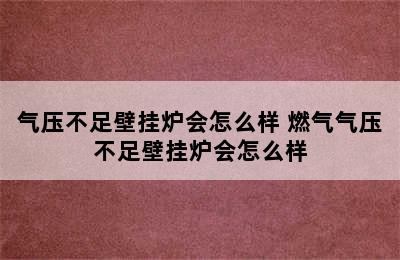 气压不足壁挂炉会怎么样 燃气气压不足壁挂炉会怎么样